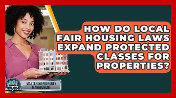 How Do Local Fair Housing Laws Expand Protected Classes For Properties?