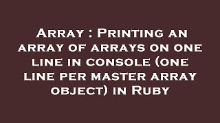 Array : Printing an array of arrays on one line in console (one line per master array object) in Rub