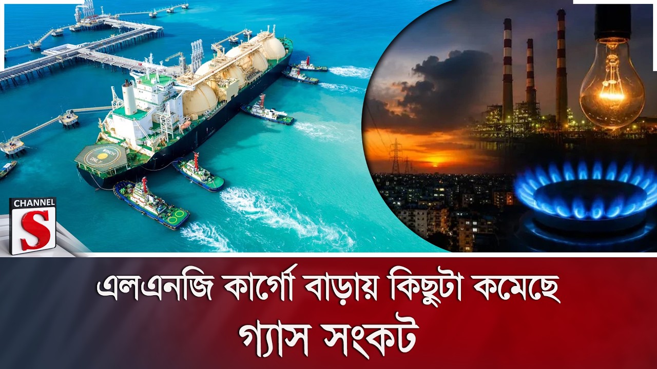এলএনজি কার্গো বাড়ায় কিছুটা কমেছে গ্যাস সংকট | Channel S News