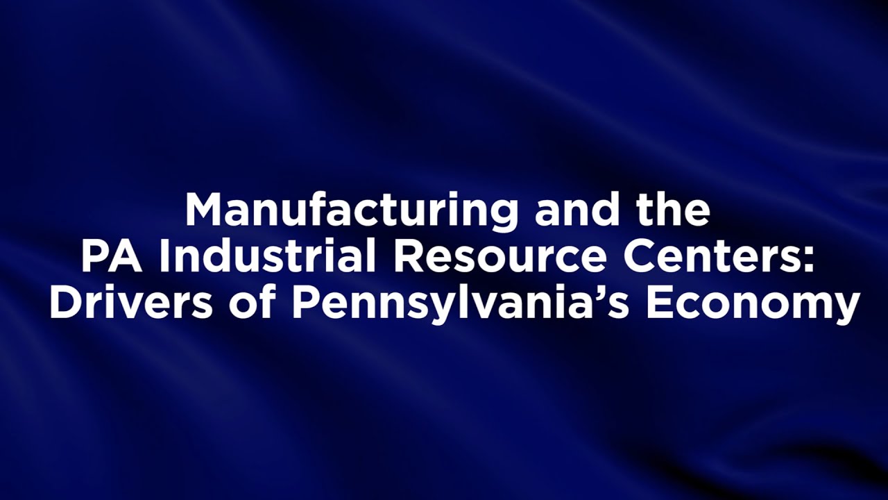 Manufacturing and the PA Industrial Resource Centers: Drivers of Pennsylvania's Economy