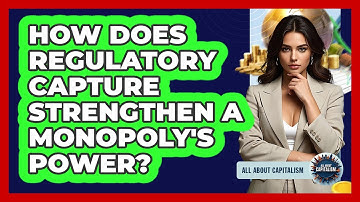 How Does Regulatory Capture Strengthen A Monopoly