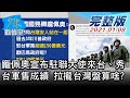 【完整版下集】龐佩奧宣布駐聯大使來台、秀台軍售成績 拉攏台灣盤算啥? 少康戰情室 20210108