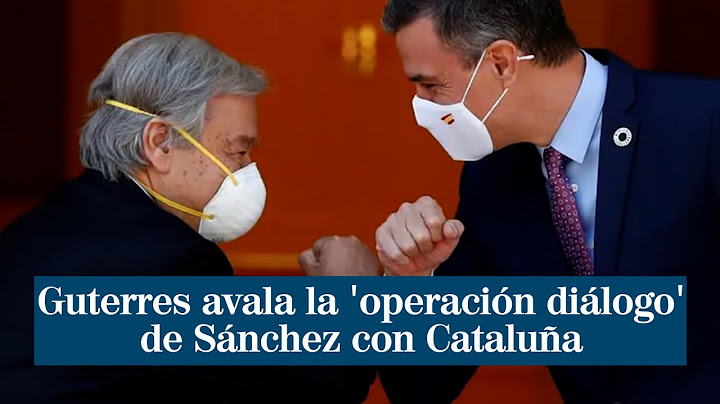 El secretario general de la ONU avala la 'operación diálogo' de Pedro Sánchez con Cataluña