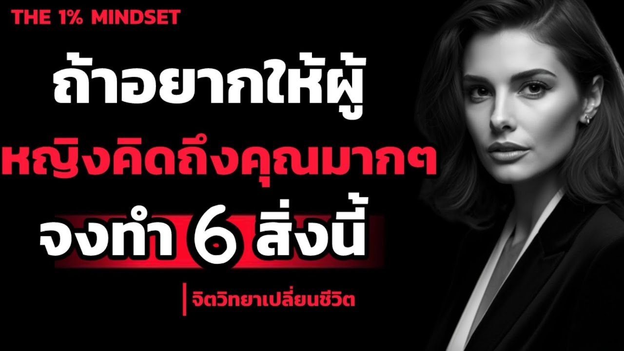 ถ้าอยากให้ผู้หญิงคิดถึงคุณมากๆ จงทำ 6 สิ่งนี้! | THE 1% MINDSET 
