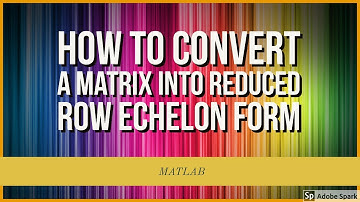 How to Convert a Matrix To Reduced Row Echelon Form using MATLAB
