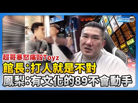 【超哥暴怒痛毆Toyz】館長：打人就是不對 鳳梨：有文化的89不會動手@ChinaTimes