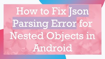 How to Fix Json Parsing Error for Nested Objects in Android
