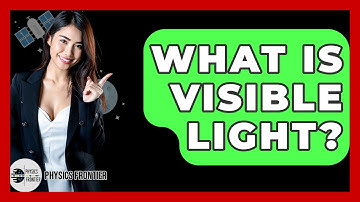 What Is Visible Light? - Physics Frontier