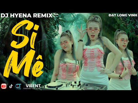 SI MÊ REMIX | HOT TIKTOK | DJ HYENA | ĐẠT LONG VINH | Trong Cơn Say Còn Vương Chút Bụi Đường Trần