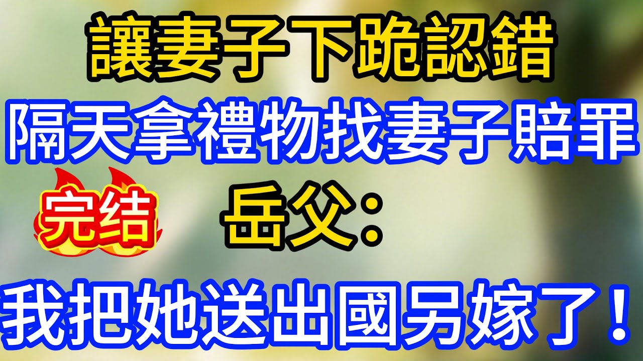 讓妻子下跪認錯，隔天拿禮物找妻子賠罪，岳父：我把她送出國另嫁了！