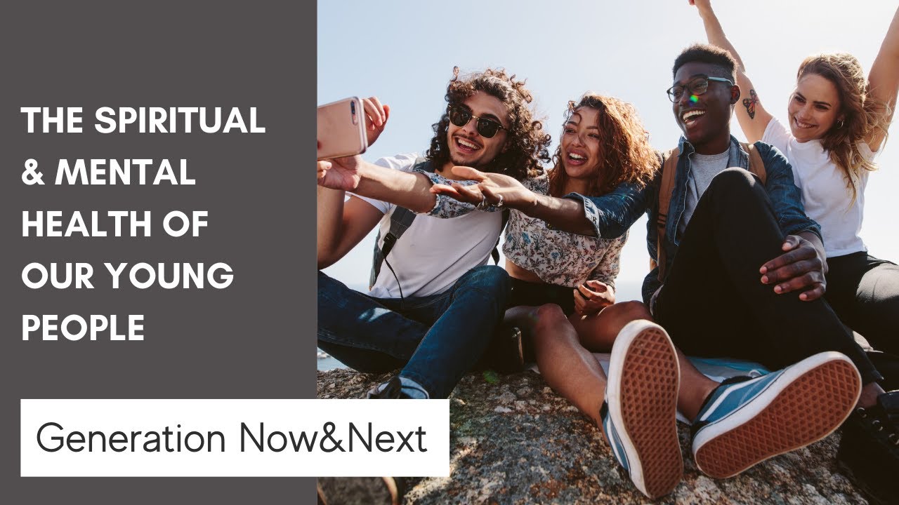 GENERATION NOW&NEXT -  The Spiritual & Mental Health of Our Young People