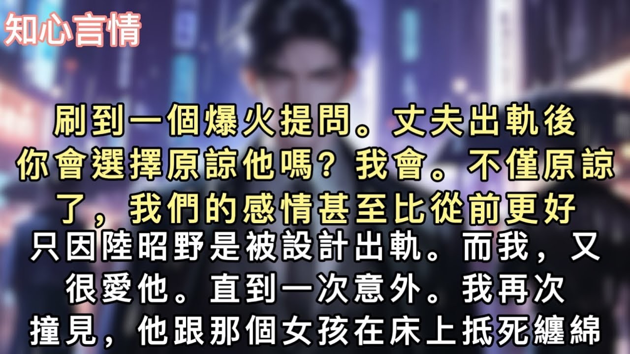 刷到一個爆火提問。【丈夫出軌後，你會選擇原諒他嗎？】我會。不僅原諒了，我們的感情甚至比從前更好。只因陸昭野是被設計出軌。而我，又很愛他。直到一次意外。#小說 #一口氣看完 #言情 #追妻火葬场
