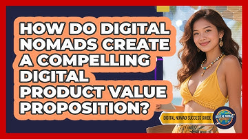 How Do Digital Nomads Create A Compelling Digital Product Value Proposition?