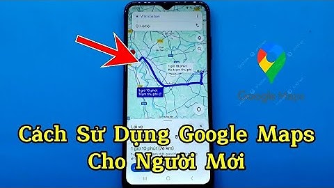 Cách sử dụng google maps cho người mới - How to use google maps for beginners