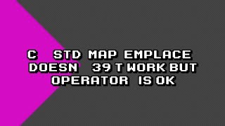 Troubleshooting c++ std::map::emplace() vs operator[]