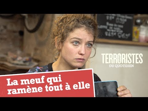 LES TERRORISTES DU QUOTIDIEN - La meuf qui ramène tout à elle