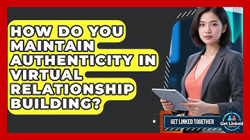 How Do You Maintain Authenticity in Virtual Relationship Building? | Get Linked Together News