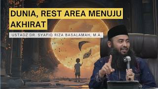 Dunia, Rest Area Menuju Akhirat | Ustadz Syafiq Riza Basalamah