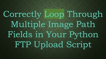 Correctly Loop Through Multiple Image Path Fields in Your Python FTP Upload Script