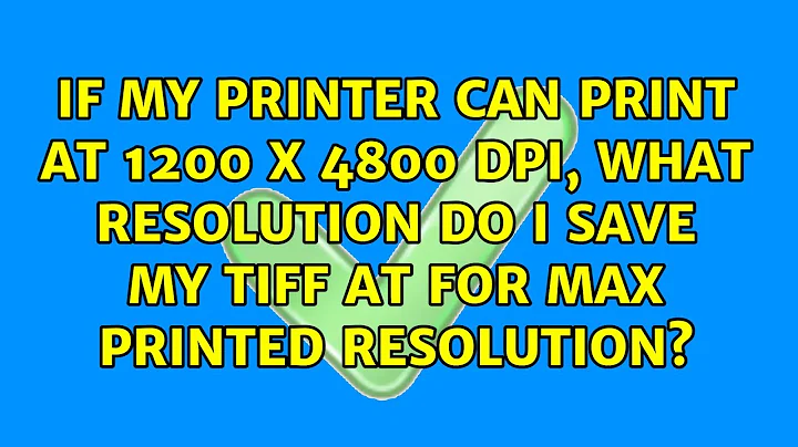 If my printer can print at 1200 x 4800 dpi, what resolution do I save my tiff at for max printed...