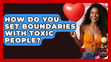How Do You Set Boundaries With Toxic People? - The Love Workshop