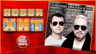 Новый Хит 2020 ★ АЛЕКСАНДР АЙВАЗОВ & DJ UNIX — А ТЫ ДОЖДИСЬ ★ НОВАЯ ПЕСНЯ ★ НОВЫЙ ХИТ ★