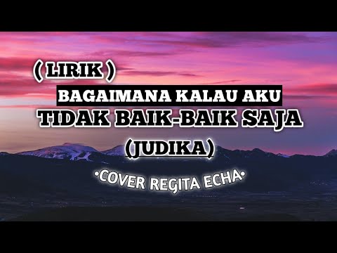 ( LIRIK) BAGAIMANA KALAU AKU TIDAK BAIK-BAIK SAJA - JUDIKA ( COVER REGITA ECHA )