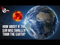 How about if the sun was smaller than the earth  earthy perks
