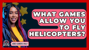 What Games Allow You To Fly Helicopters? - Video Gamers Vault