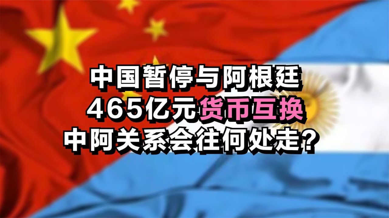 中国暂停与阿根廷465亿元货币互换，中阿关系会往何处走？