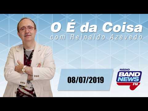 "O É da Coisa" com Reinaldo Azevedo – 08/07/2019