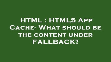 HTML : HTML5 App Cache- What should be the content under FALLBACK?
