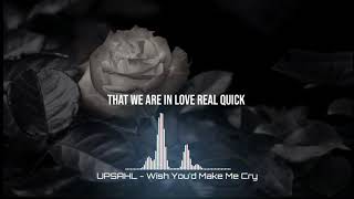 UPSAHL ~ Wish You'd Make Me Cry (Lyrics)