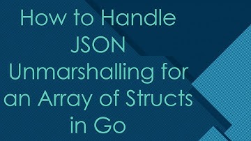 How to Handle JSON Unmarshalling for an Array of Structs in Go