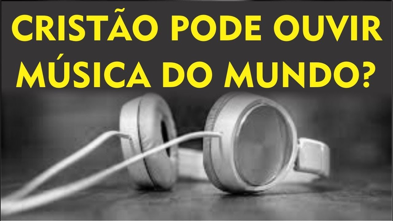 CRISTÃO PODE OUVIR MÚSICA DO MUNDO? 