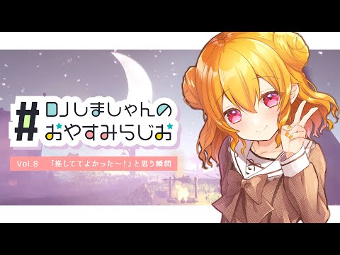 【 寝落ち推奨 】#DJしましゃんのおやすみらじお VOL.8　～「推しててよかった～！」と思う瞬間～ 【 栗栖しま / Vtuber 】