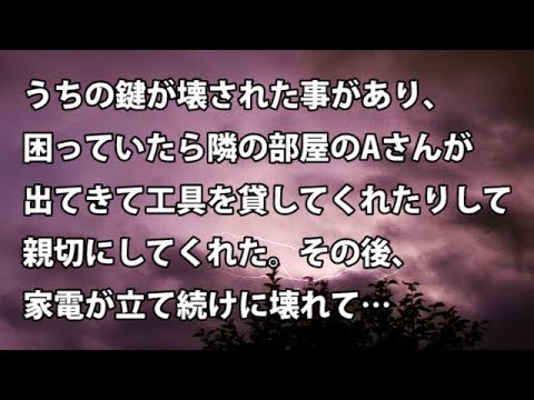 【修羅場　衝撃】うちの鍵が壊された事があり、困っていたら隣の部屋のAさんが出てきて工具を貸してくれたりして親切にしてくれた。その後、家電が立て続けに壊れて…　【修羅場・衝撃体験をお送りします】