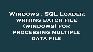 Windows : SQL Loader: writing batch file (windows) for processing multiple data file