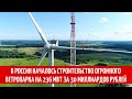 В России началось строительство огромного ветропарка на 236 МВт за 30 миллиардов рублей