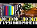 ADDIO ALLA LEGGENDA SERIE TV E TEATRO: "E' APPENA MORTO PROPRIO LUI..."
