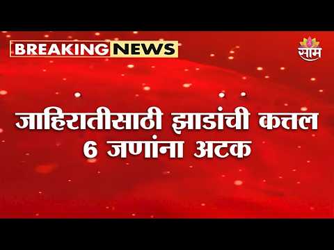 जाहिरातीसाठी झाडांची कत्तल, 6 जणांना अटक | Nashik News