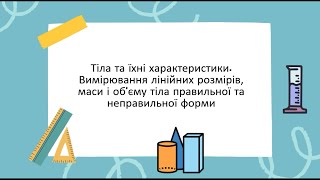 Тіла та їхні характеристики. Вимірювання лінійних розмірів, маси і об'єму тіла