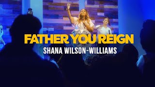 Video thumbnail of "Father You Reign - Shana Wilson-Williams | DMV Night of Worship"
