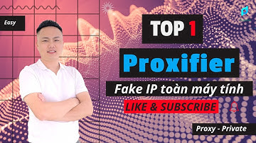 Hướng dẫn cài đặt và sử dụng phần mềm Proxifier, thay đổi IP cho trình duyệt, toàn máy tính