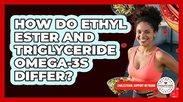 How Do Ethyl Ester And Triglyceride Omega-3s Differ? - Cholesterol Support Network