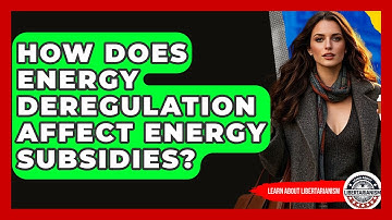 How Does Energy Deregulation Affect Energy Subsidies? - Learn About Libertarianism