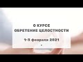 267 О курсе "Обретение целостности" 1-3 февраля 2021