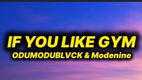 ODUMODUBLVCK & Modenine - IF YOU LIKE GYM (lyrics)
