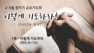 2022 0506 1. 이렇게 기도하라(마태복음6:9~13) - 5월 금요기도회 '이렇게 기도하라'