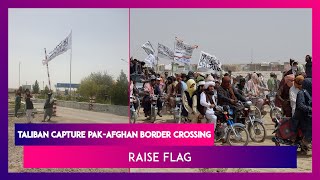 Taliban Capture Critical Pakistan-Afghanistan Border Crossing At Spin Boldak-Chaman Area, Raise Flag